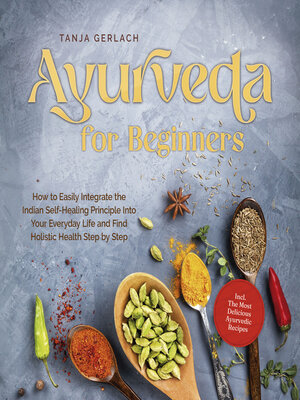 cover image of Ayurveda for Beginners How to Easily Integrate the Indian Self-Healing Principle Into Your Everyday Life and Find Holistic Health Step by Step Incl. the Most Delicious Ayurvedic Recipes